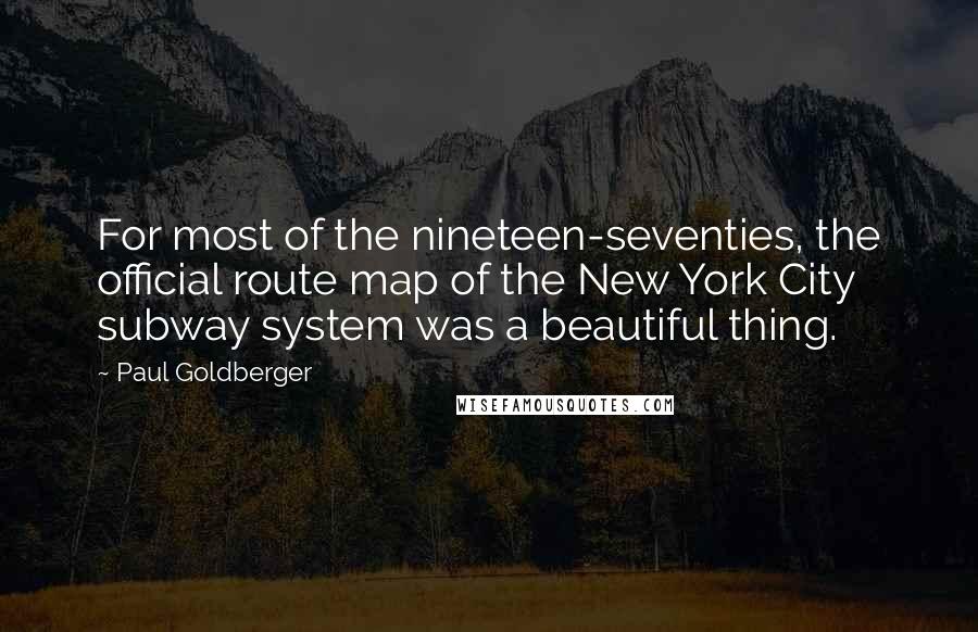 Paul Goldberger Quotes: For most of the nineteen-seventies, the official route map of the New York City subway system was a beautiful thing.