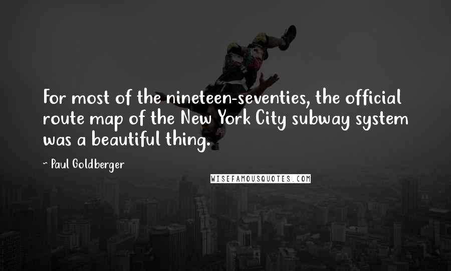 Paul Goldberger Quotes: For most of the nineteen-seventies, the official route map of the New York City subway system was a beautiful thing.