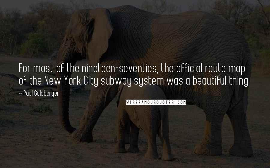 Paul Goldberger Quotes: For most of the nineteen-seventies, the official route map of the New York City subway system was a beautiful thing.