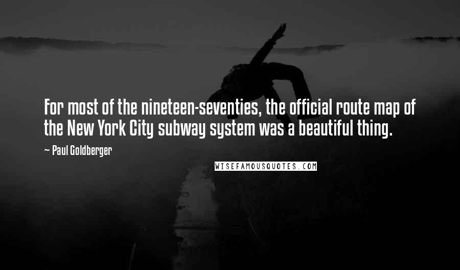 Paul Goldberger Quotes: For most of the nineteen-seventies, the official route map of the New York City subway system was a beautiful thing.