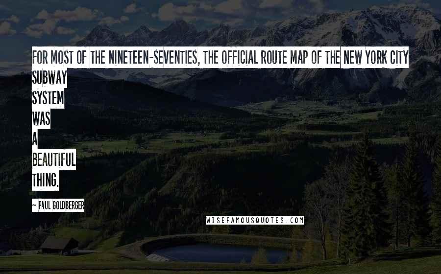 Paul Goldberger Quotes: For most of the nineteen-seventies, the official route map of the New York City subway system was a beautiful thing.