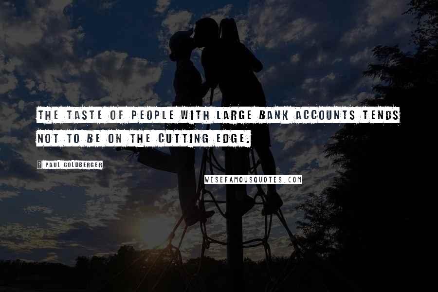 Paul Goldberger Quotes: The taste of people with large bank accounts tends not to be on the cutting edge.