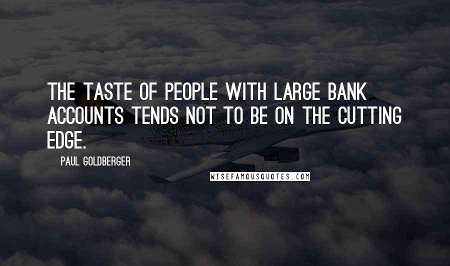 Paul Goldberger Quotes: The taste of people with large bank accounts tends not to be on the cutting edge.