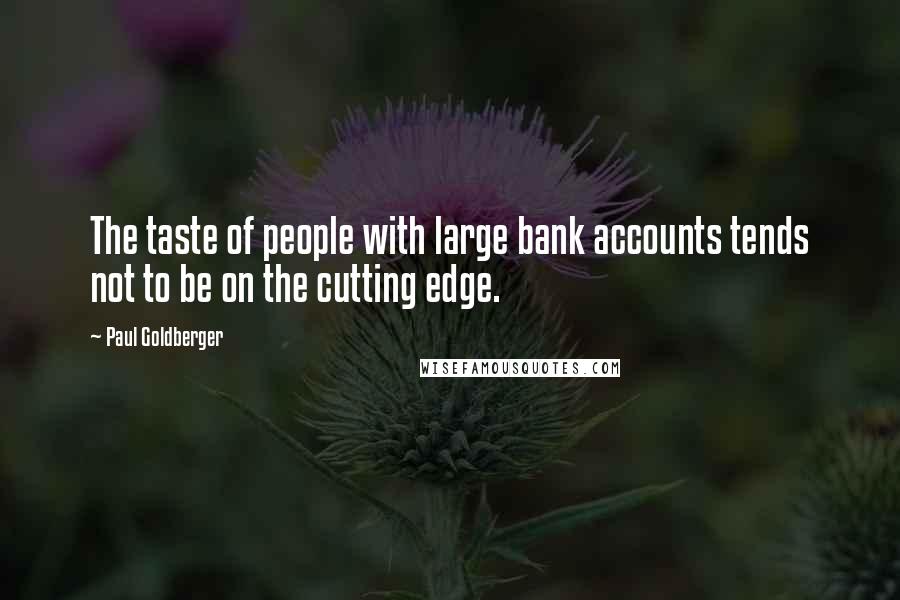 Paul Goldberger Quotes: The taste of people with large bank accounts tends not to be on the cutting edge.