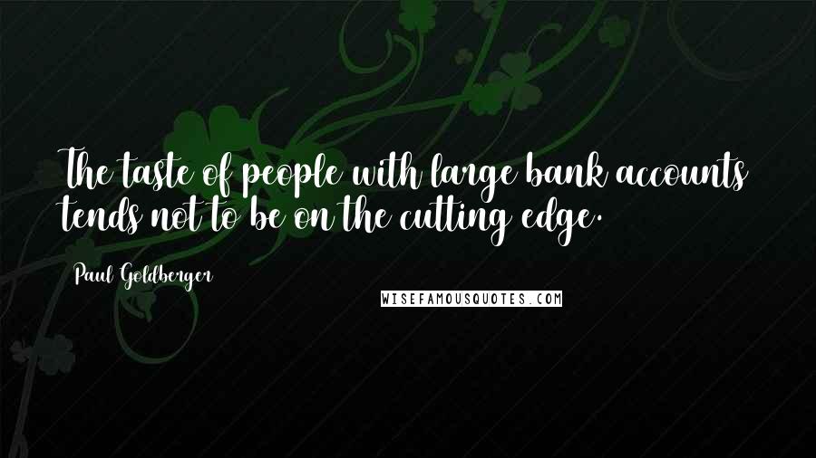 Paul Goldberger Quotes: The taste of people with large bank accounts tends not to be on the cutting edge.