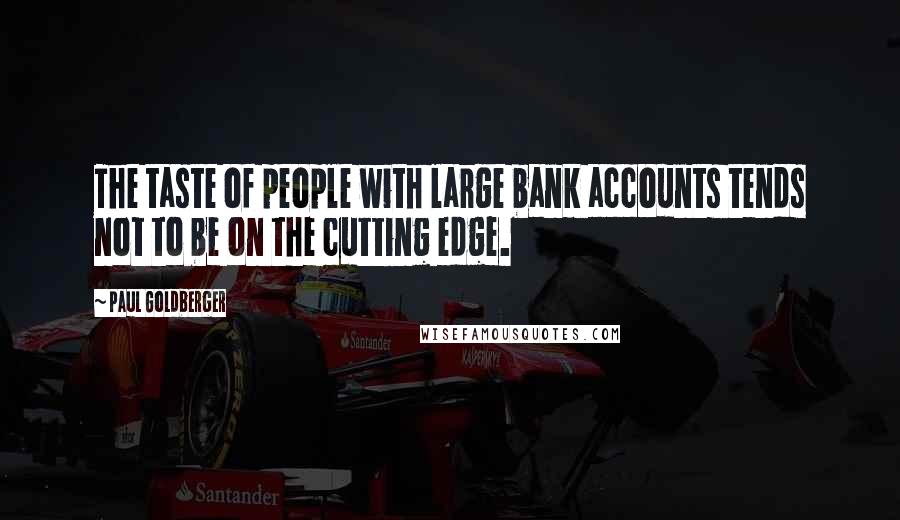 Paul Goldberger Quotes: The taste of people with large bank accounts tends not to be on the cutting edge.