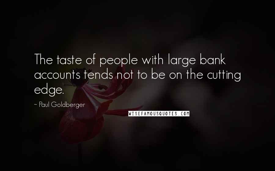 Paul Goldberger Quotes: The taste of people with large bank accounts tends not to be on the cutting edge.