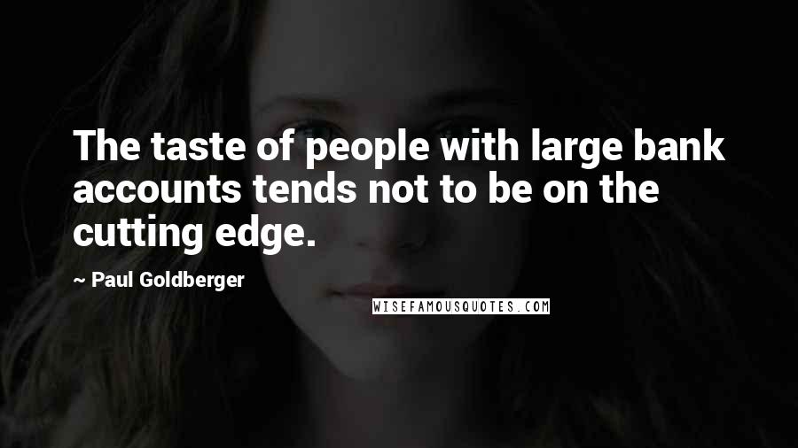 Paul Goldberger Quotes: The taste of people with large bank accounts tends not to be on the cutting edge.