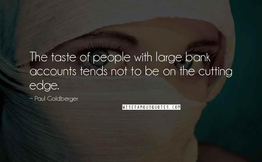 Paul Goldberger Quotes: The taste of people with large bank accounts tends not to be on the cutting edge.