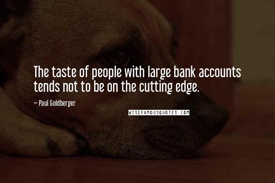 Paul Goldberger Quotes: The taste of people with large bank accounts tends not to be on the cutting edge.