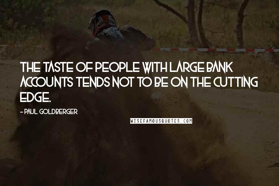 Paul Goldberger Quotes: The taste of people with large bank accounts tends not to be on the cutting edge.