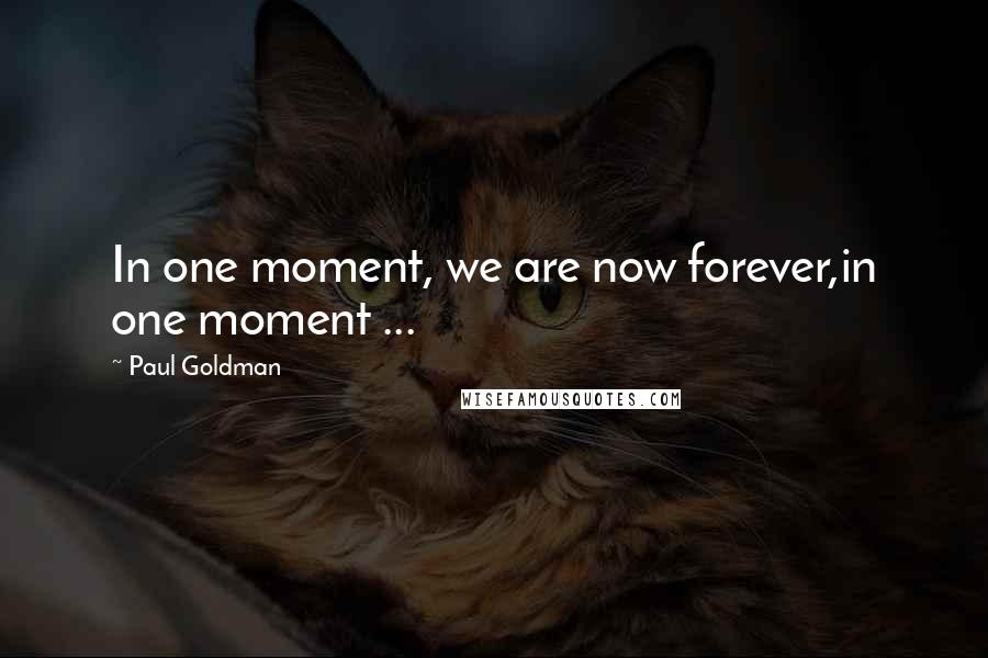 Paul Goldman Quotes: In one moment, we are now forever,in one moment ...