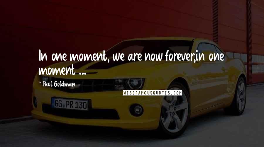 Paul Goldman Quotes: In one moment, we are now forever,in one moment ...