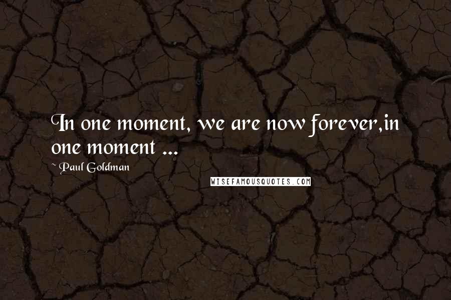 Paul Goldman Quotes: In one moment, we are now forever,in one moment ...