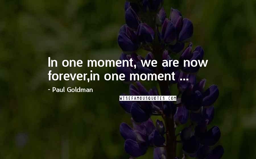 Paul Goldman Quotes: In one moment, we are now forever,in one moment ...