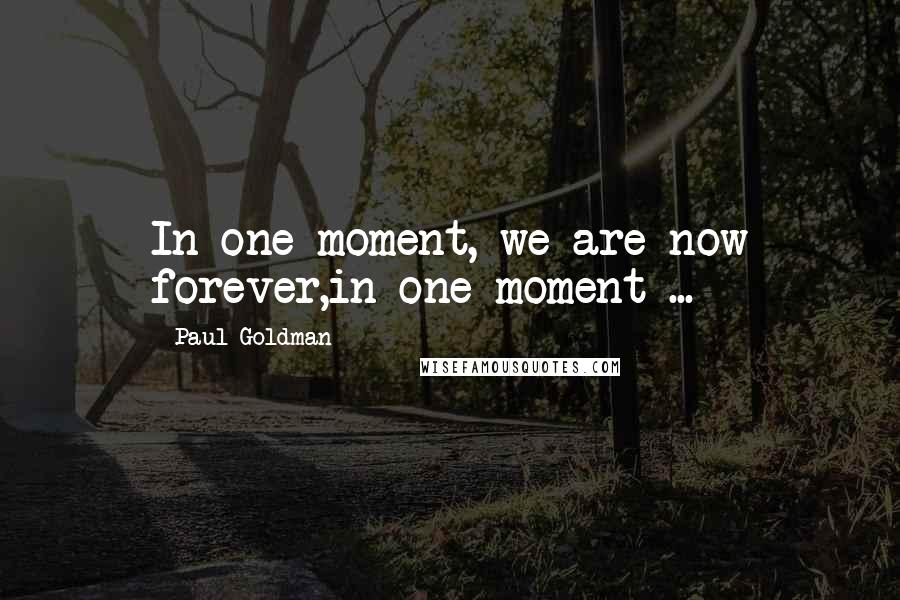 Paul Goldman Quotes: In one moment, we are now forever,in one moment ...