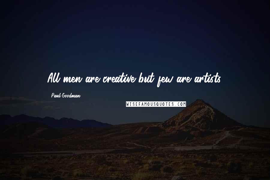 Paul Goodman Quotes: All men are creative but few are artists.