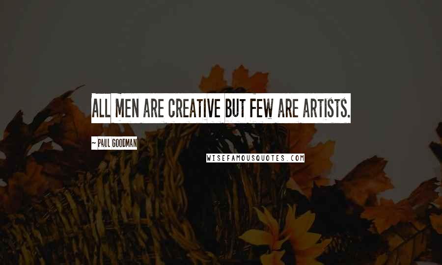 Paul Goodman Quotes: All men are creative but few are artists.