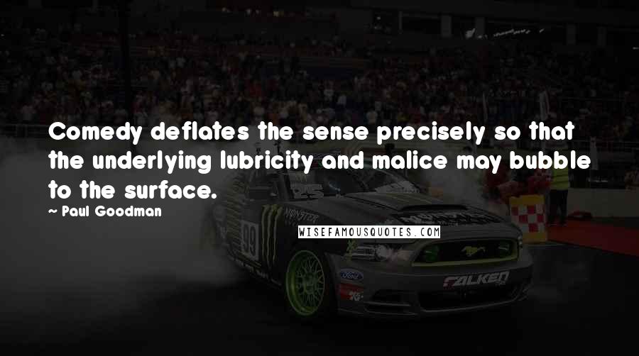 Paul Goodman Quotes: Comedy deflates the sense precisely so that the underlying lubricity and malice may bubble to the surface.