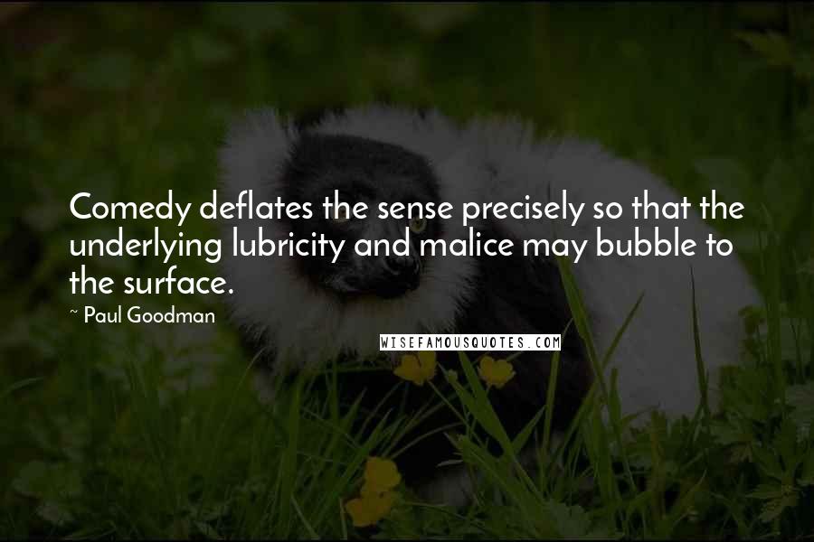 Paul Goodman Quotes: Comedy deflates the sense precisely so that the underlying lubricity and malice may bubble to the surface.