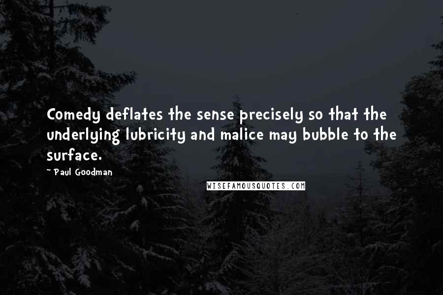 Paul Goodman Quotes: Comedy deflates the sense precisely so that the underlying lubricity and malice may bubble to the surface.