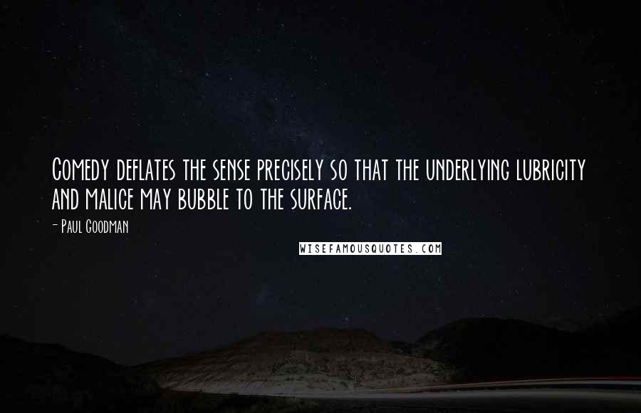 Paul Goodman Quotes: Comedy deflates the sense precisely so that the underlying lubricity and malice may bubble to the surface.