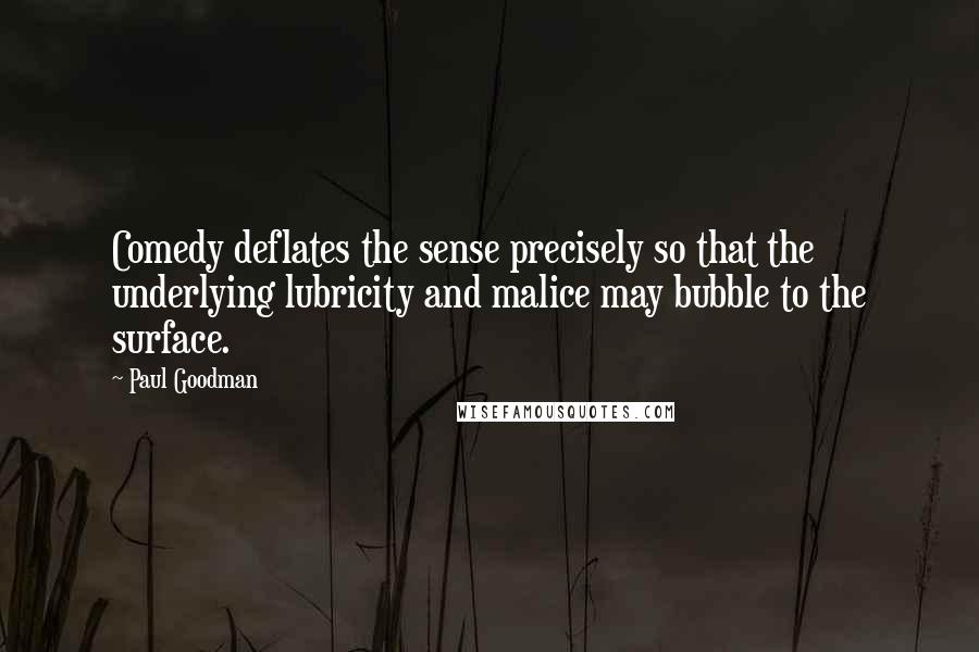 Paul Goodman Quotes: Comedy deflates the sense precisely so that the underlying lubricity and malice may bubble to the surface.