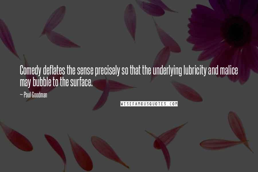 Paul Goodman Quotes: Comedy deflates the sense precisely so that the underlying lubricity and malice may bubble to the surface.