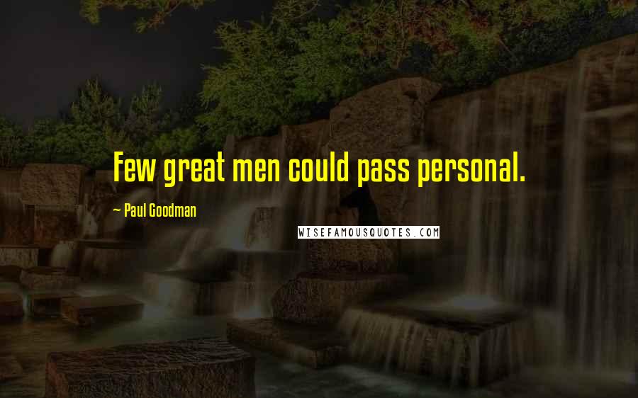 Paul Goodman Quotes: Few great men could pass personal.