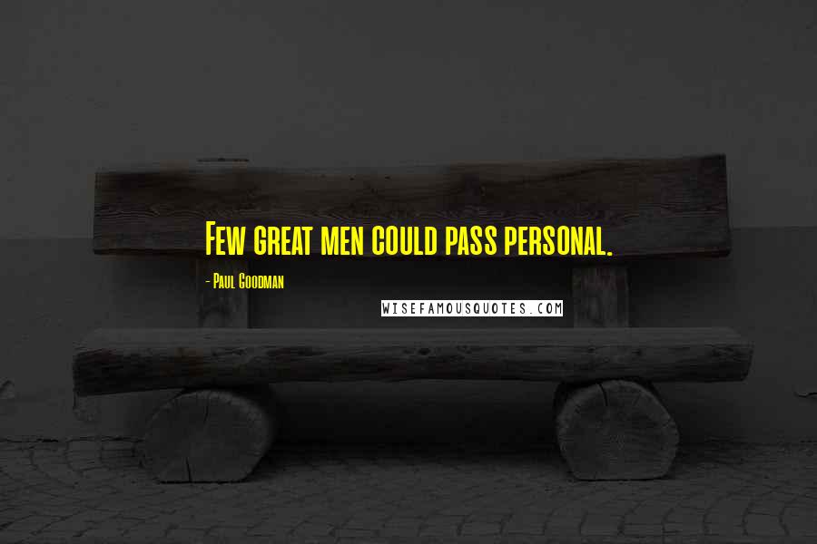 Paul Goodman Quotes: Few great men could pass personal.