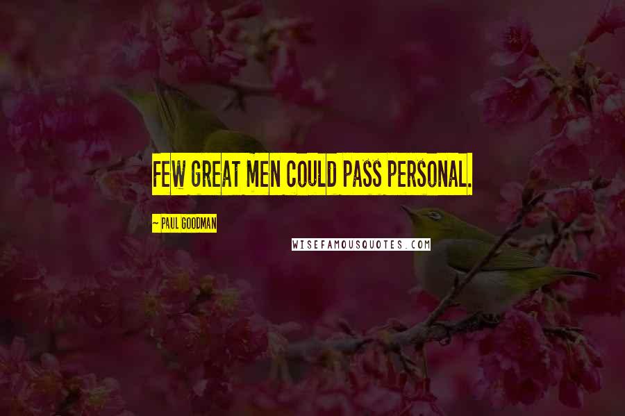 Paul Goodman Quotes: Few great men could pass personal.