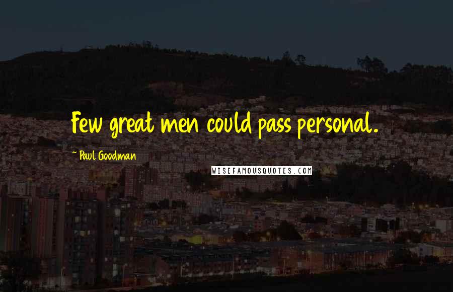 Paul Goodman Quotes: Few great men could pass personal.