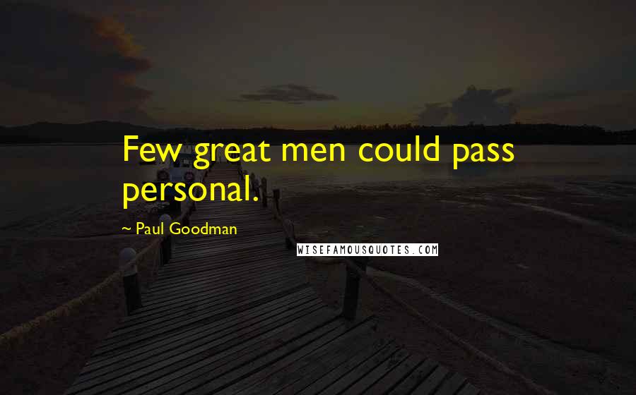 Paul Goodman Quotes: Few great men could pass personal.