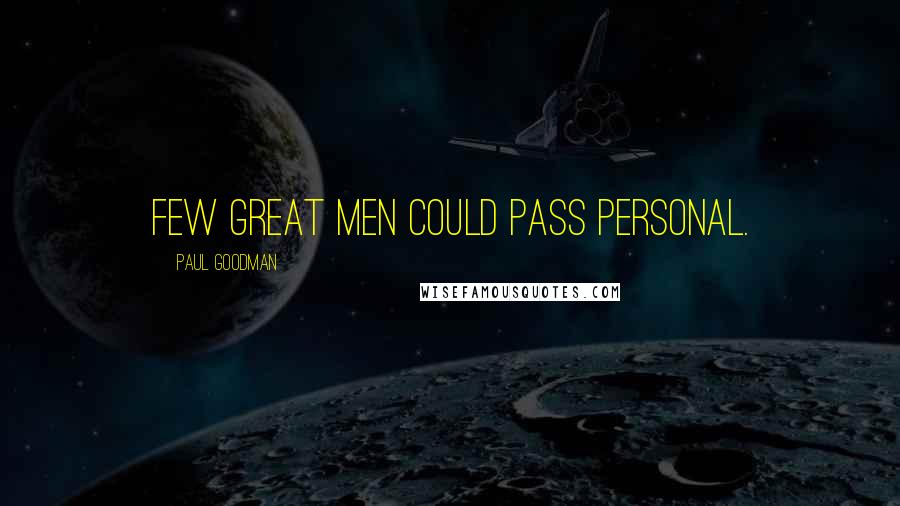 Paul Goodman Quotes: Few great men could pass personal.