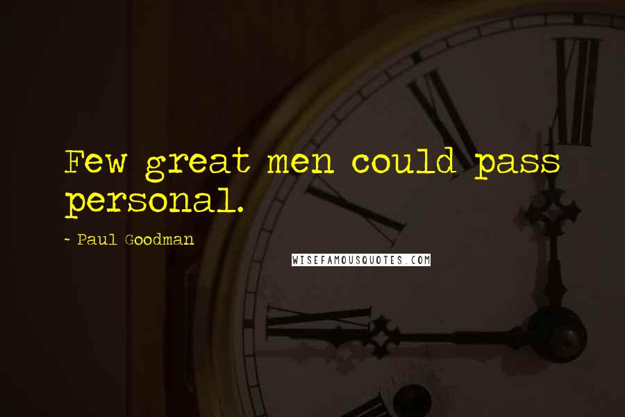 Paul Goodman Quotes: Few great men could pass personal.