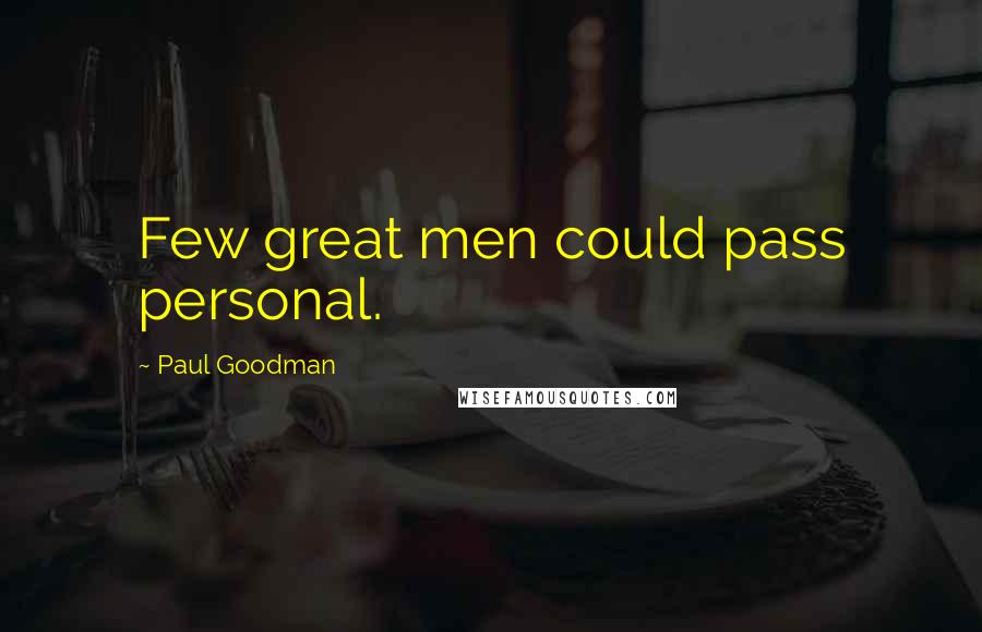 Paul Goodman Quotes: Few great men could pass personal.