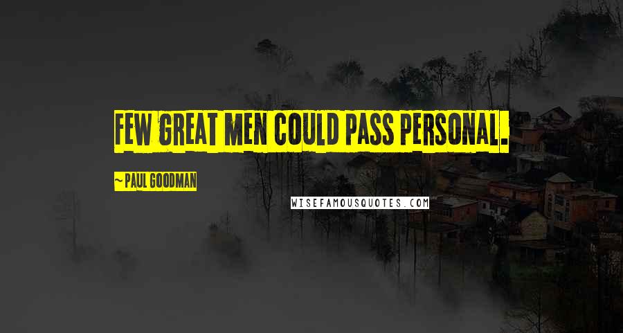 Paul Goodman Quotes: Few great men could pass personal.