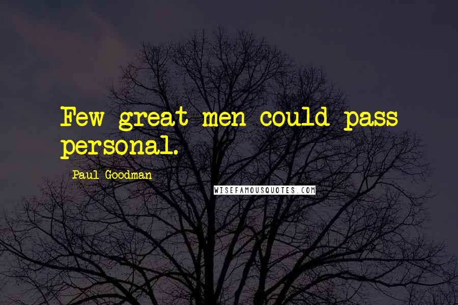 Paul Goodman Quotes: Few great men could pass personal.