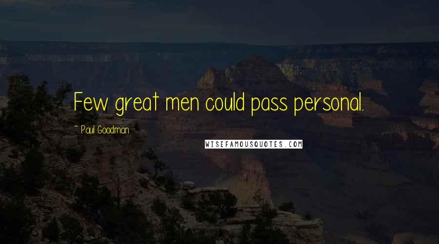 Paul Goodman Quotes: Few great men could pass personal.