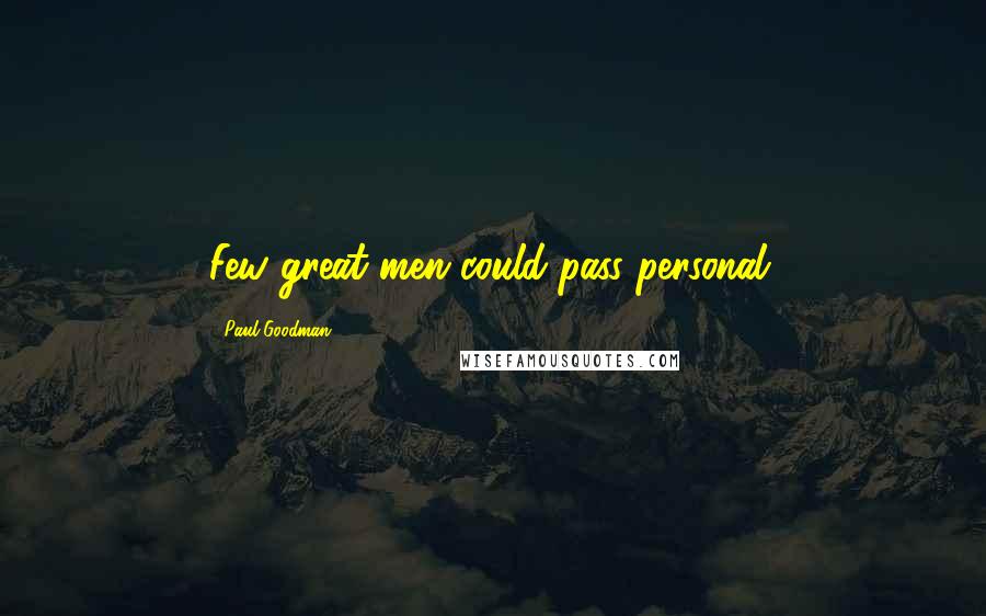 Paul Goodman Quotes: Few great men could pass personal.