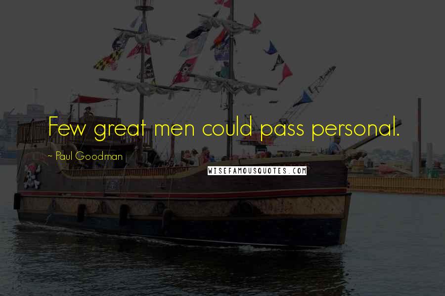 Paul Goodman Quotes: Few great men could pass personal.