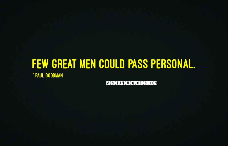 Paul Goodman Quotes: Few great men could pass personal.