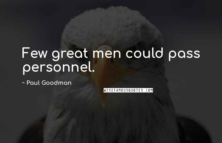 Paul Goodman Quotes: Few great men could pass personnel.