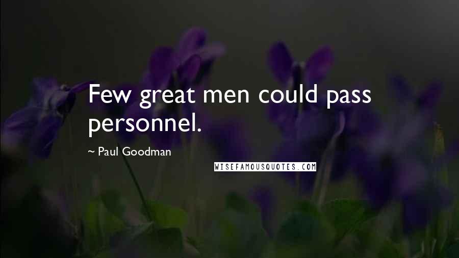 Paul Goodman Quotes: Few great men could pass personnel.
