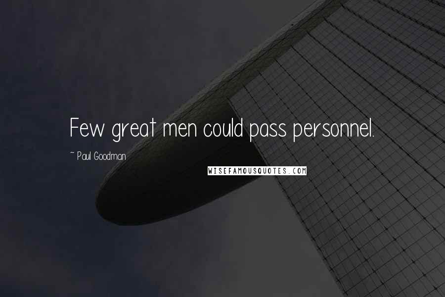 Paul Goodman Quotes: Few great men could pass personnel.