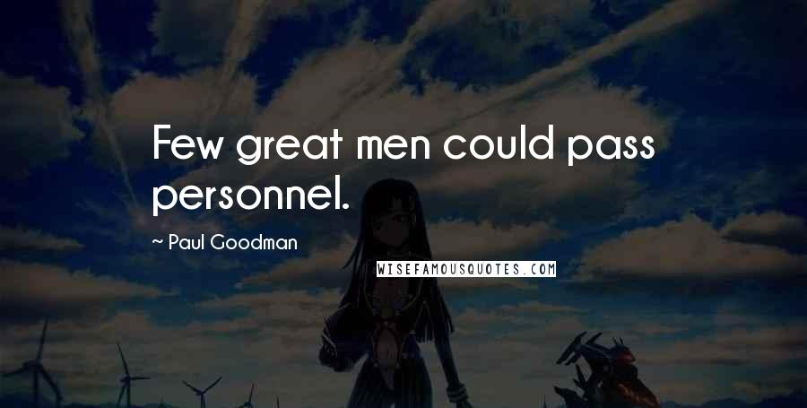 Paul Goodman Quotes: Few great men could pass personnel.
