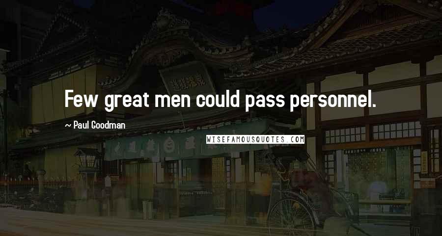Paul Goodman Quotes: Few great men could pass personnel.