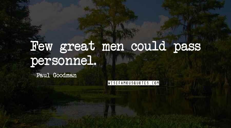 Paul Goodman Quotes: Few great men could pass personnel.