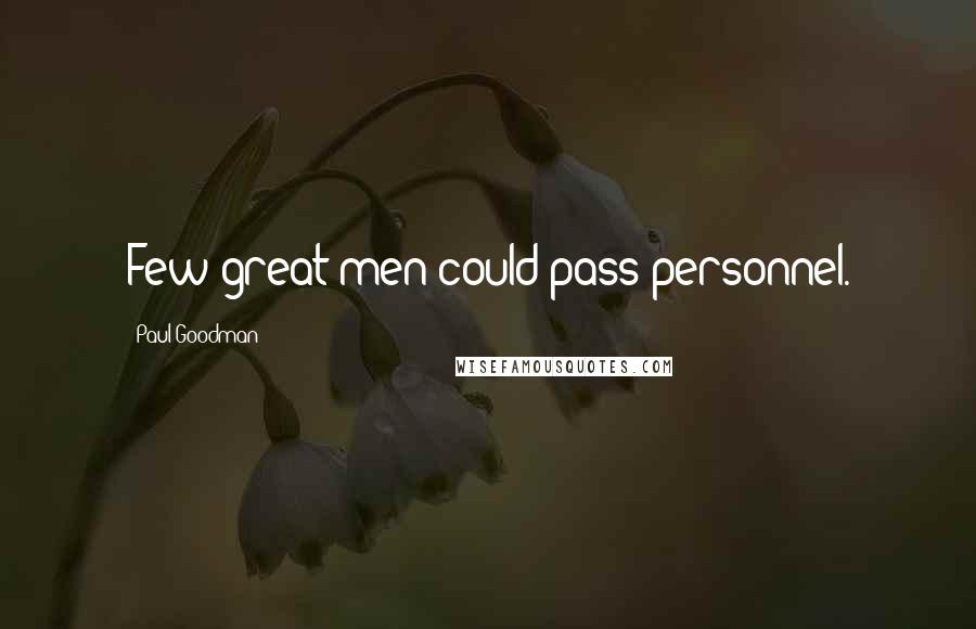 Paul Goodman Quotes: Few great men could pass personnel.