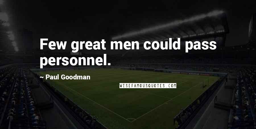Paul Goodman Quotes: Few great men could pass personnel.